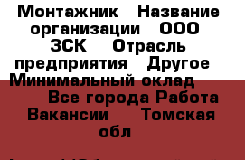 Монтажник › Название организации ­ ООО "ЗСК" › Отрасль предприятия ­ Другое › Минимальный оклад ­ 80 000 - Все города Работа » Вакансии   . Томская обл.